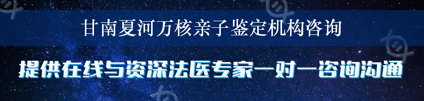 甘南夏河万核亲子鉴定机构咨询